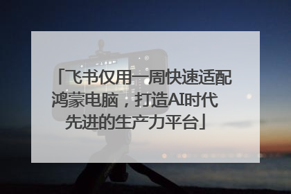 飞书仅用一周快速适配鸿蒙电脑，打造AI时代先进的生产力平台