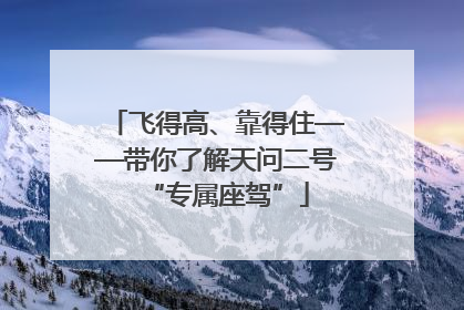 飞得高、靠得住——带你了解天问二号“专属座驾”