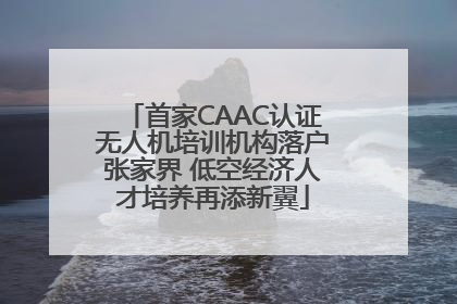 首家CAAC认证无人机培训机构落户张家界 低空经济人才培养再添新翼