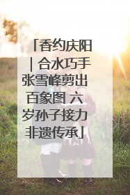 香约庆阳｜合水巧手张雪峰剪出百象图 六岁孙子接力非遗传承