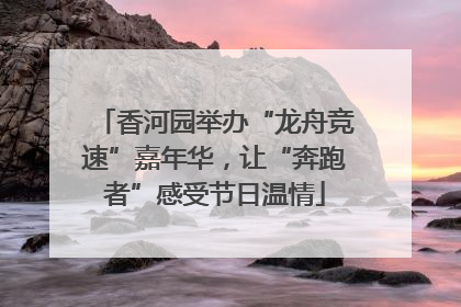 香河园举办“龙舟竞速”嘉年华，让“奔跑者”感受节日温情