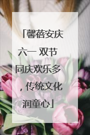 馨蓓安庆六一 双节同庆欢乐多，传统文化润童心