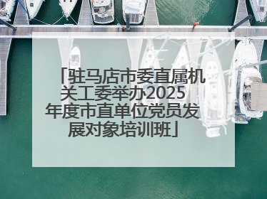 驻马店市委直属机关工委举办2025年度市直单位党员发展对象培训班