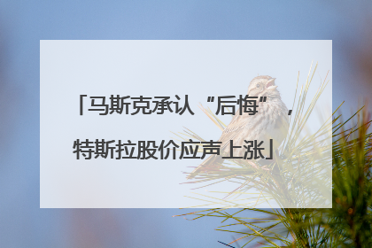 马斯克承认“后悔”，特斯拉股价应声上涨