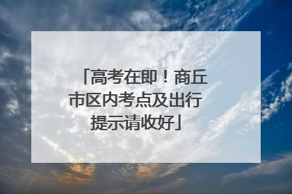 高考在即！商丘市区内考点及出行提示请收好