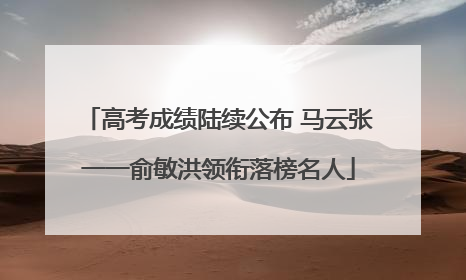 高考成绩陆续公布 马云张一一俞敏洪领衔落榜名人
