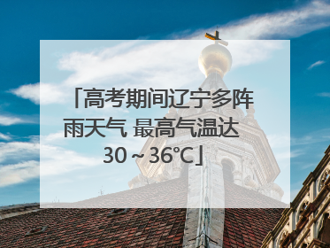 高考期间辽宁多阵雨天气 最高气温达30～36℃