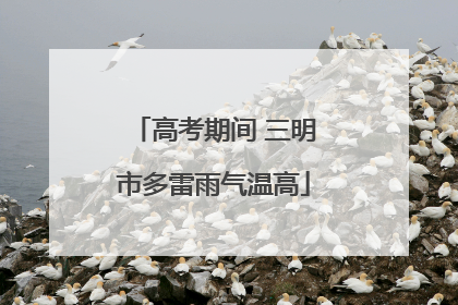 高考期间 三明市多雷雨气温高