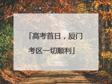 高考首日，厦门考区一切顺利