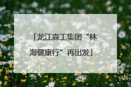 龙江森工集团“林海健康行”再出发