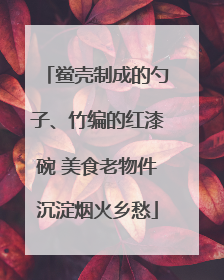 鲎壳制成的勺子、竹编的红漆碗 美食老物件沉淀烟火乡愁