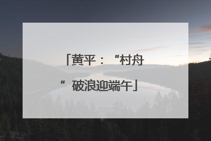 黄平：“村舟”破浪迎端午