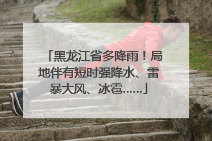 黑龙江省多降雨！局地伴有短时强降水、雷暴大风、冰雹……