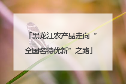 黑龙江农产品走向“全国名特优新”之路