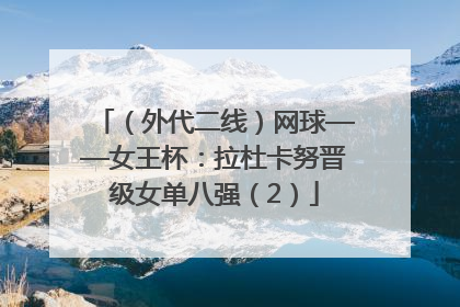 （外代二线）网球——女王杯：拉杜卡努晋级女单八强（2）