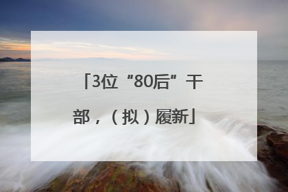 3位“80后”干部，（拟）履新