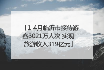 1-4月临沂市接待游客3021万人次 实现旅游收入319亿元