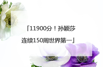 11900分！孙颖莎连续150周世界第一