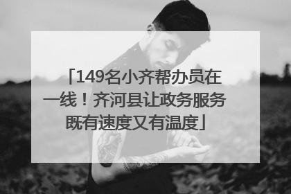 149名小齐帮办员在一线！齐河县让政务服务既有速度又有温度