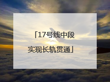 17号线中段实现长轨贯通