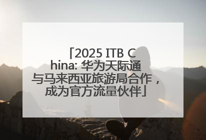 2025 ITB China: 华为天际通与马来西亚旅游局合作，成为官方流量伙伴
