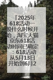 2025年618活动一般什么时候开始，淘宝天猫京东618活动时间已确定：618活动从5月13日开始到6月20日结束