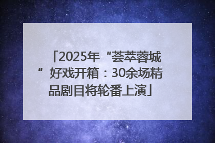 2025年“荟萃蓉城”好戏开箱：30余场精品剧目将轮番上演
