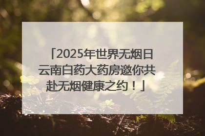 2025年世界无烟日 云南白药大药房邀你共赴无烟健康之约！