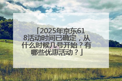 2025年京东618活动时间已确定，从什么时候几号开始？有哪些优惠活动？
