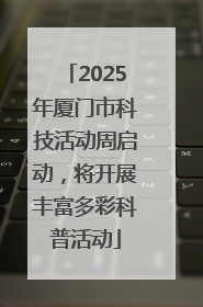 2025年厦门市科技活动周启动，将开展丰富多彩科普活动