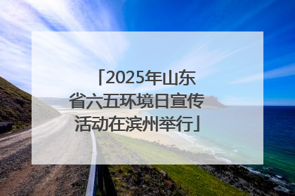 2025年山东省六五环境日宣传活动在滨州举行