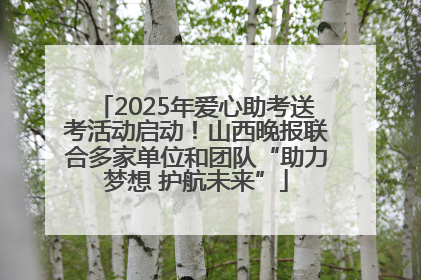 2025年爱心助考送考活动启动！山西晚报联合多家单位和团队“助力梦想 护航未来”