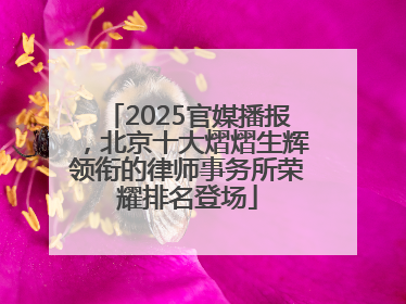 2025官媒播报，北京十大熠熠生辉领衔的律师事务所荣耀排名登场