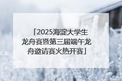2025海淀大学生龙舟赛暨第三届端午龙舟邀请赛火热开赛