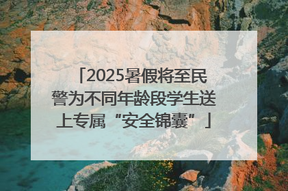 2025暑假将至民警为不同年龄段学生送上专属“安全锦囊”