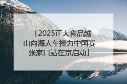 2025正大食品越山向海人车接力中国赛张家口站在京启动