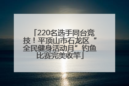 220名选手同台竞技！平顶山市石龙区“全民健身活动月”钓鱼比赛完美收竿