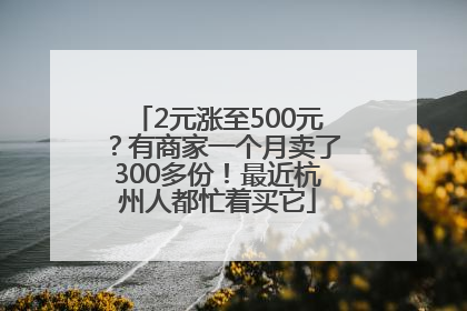 2元涨至500元？有商家一个月卖了300多份！最近杭州人都忙着买它