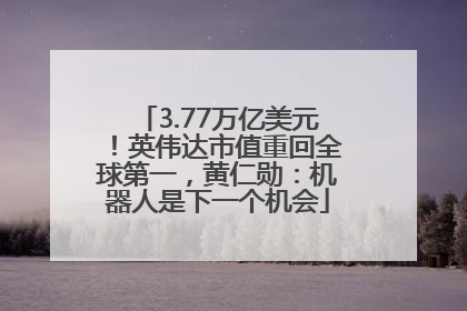 3.77万亿美元！英伟达市值重回全球第一，黄仁勋：机器人是下一个机会