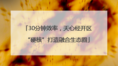 30分钟效率，天心经开区“硬核”打造融合生态圈