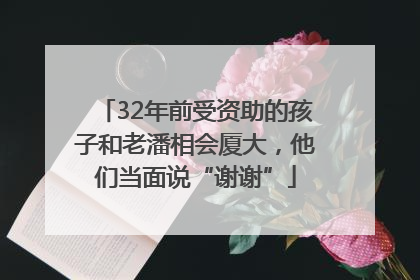 32年前受资助的孩子和老潘相会厦大，他们当面说“谢谢”
