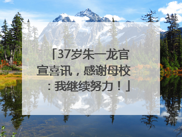 37岁朱一龙官宣喜讯，感谢母校：我继续努力！