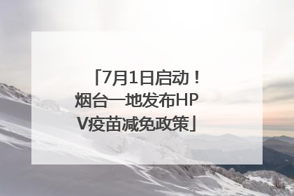 7月1日启动！烟台一地发布HPV疫苗减免政策