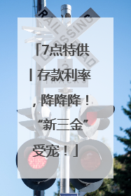 7点特供丨存款利率，降降降！“新三金”受宠！