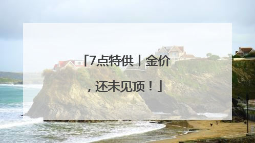 7点特供丨金价，还未见顶！