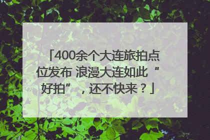 400余个大连旅拍点位发布 浪漫大连如此“好拍”，还不快来？