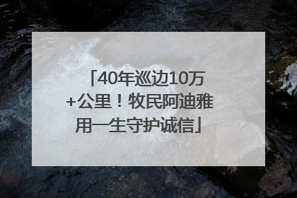 40年巡边10万+公里！牧民阿迪雅用一生守护诚信