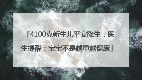4100克新生儿平安降生，医生提醒：宝宝不是越重越健康