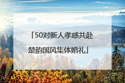 50对新人孝感共赴楚韵国风集体婚礼