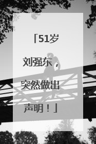 51岁刘强东，突然做出声明！